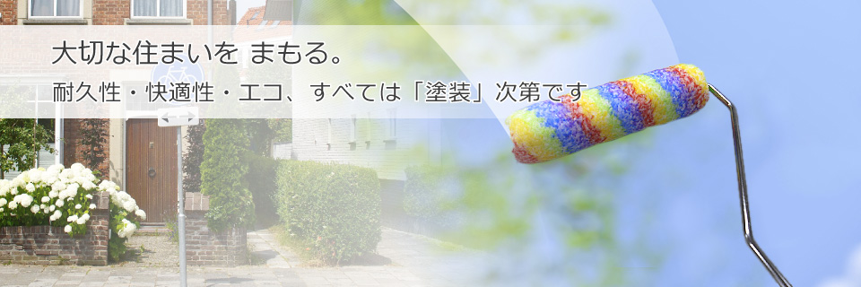 大切な住まいを守る。耐久性・快適性・エコ、すべては「塗装」次第です。